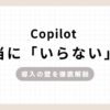 Copilot本当に「いらない」？導入の壁を徹底解説のアイキャッチ画像