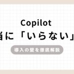 Copilot本当に「いらない」？導入の壁を徹底解説のアイキャッチ画像
