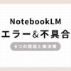 「NotebookLM エラー&不具合 6つの原因と解決策」のアイキャッチ画像