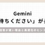 Gemini「お待ちください」が長い 回答が遅い理由と高速化のヒントのアイキャッチ画像