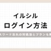 「イルシルログイン方法 パスワード忘れの対処法とプランも解説」のアイキャッチ画像