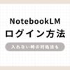 「NotebookLMログイン方法 入れない時の対処法も」のアイキャッチ画像