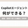 「Copilotエージェントは何ができる？業務・開発で使える機能と活用例」のアイキャッチ画像