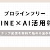 「プロラインフリーLINE×AI活用術ステップ配信を無料で始める全手順」のアイキャッチ画像