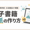 「電子書籍の表紙の作り方！サイズ・無料作成・AI活用法まで解説」のアイキャッチ画像
